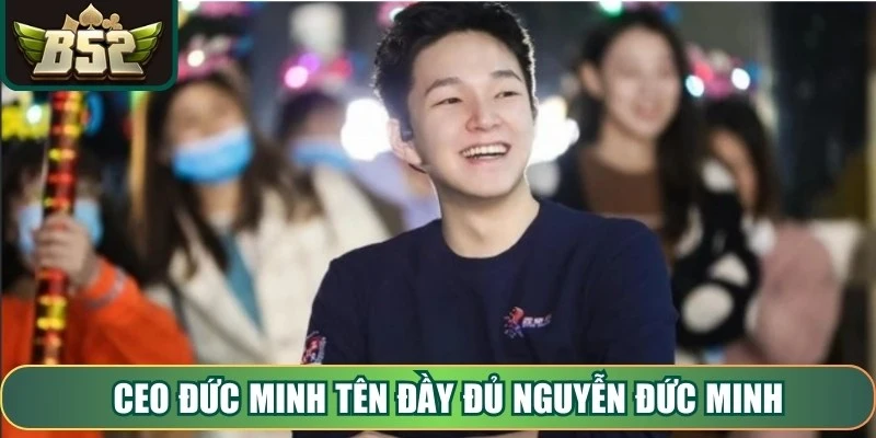 CEO Đức Minh tên đầy đủ Nguyễn Đức Minh, sinh năm 1983