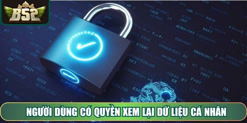 Người dùng có quyền xem lại dữ liệu cá nhân bất kỳ lúc nào qua CSKH