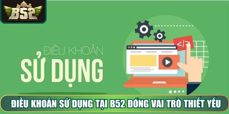 Điều khoản sử dụng tại B52 đóng vai trò thiết yếu đối với người chơi