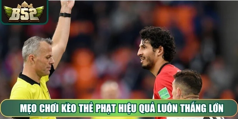 Mẹo chơi Kèo Thẻ Phạt hiệu quả luôn thắng lớn