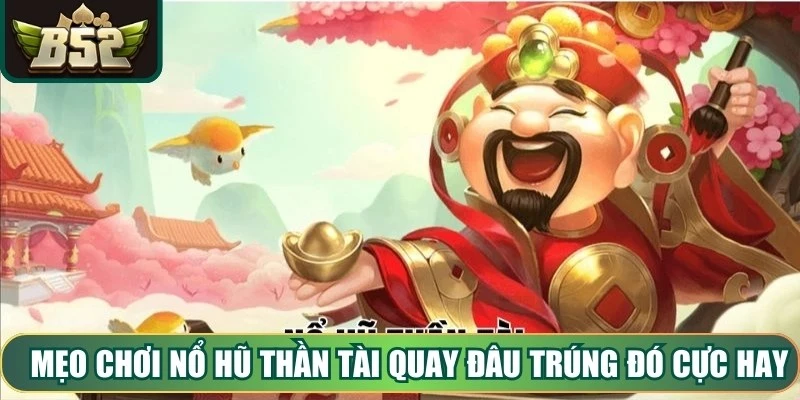Mẹo chơi Nổ Hũ Thần Tài quay đâu trúng đó cực hay