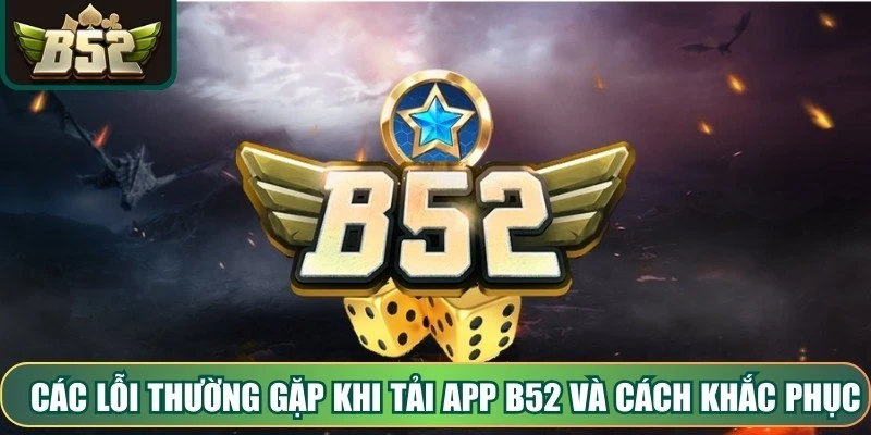 Các lỗi thường gặp khi tải app B52 và cách khắc phục